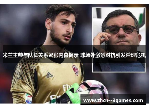 米兰主帅与队长关系紧张内幕揭示 球场外激烈对抗引发管理危机
