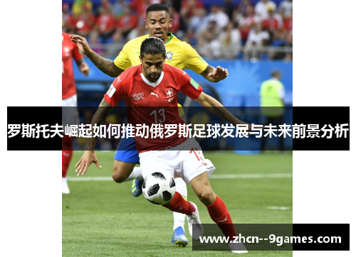 罗斯托夫崛起如何推动俄罗斯足球发展与未来前景分析