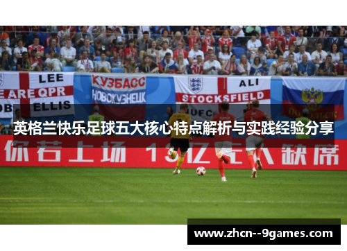 英格兰快乐足球五大核心特点解析与实践经验分享