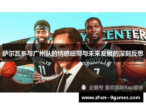 萨尔瓦多与广州队的情感纽带与未来发展的深刻反思