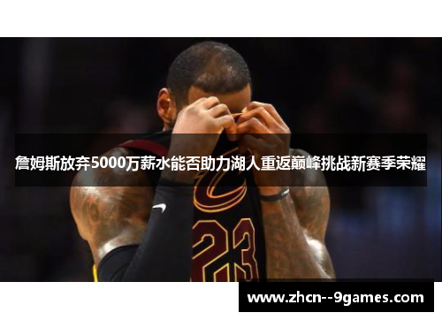 詹姆斯放弃5000万薪水能否助力湖人重返巅峰挑战新赛季荣耀 詹姆斯放弃5000万薪水能否助力湖人重返巅峰挑战新赛季荣耀