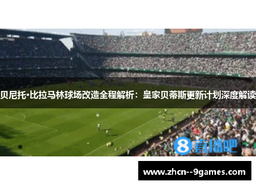 贝尼托·比拉马林球场改造全程解析：皇家贝蒂斯更新计划深度解读