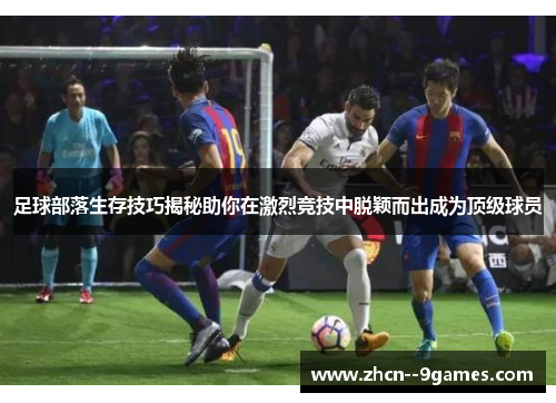 足球部落生存技巧揭秘助你在激烈竞技中脱颖而出成为顶级球员