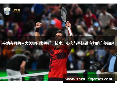 辛纳夺冠的三大关键因素探析：技术、心态与赛场适应力的完美融合