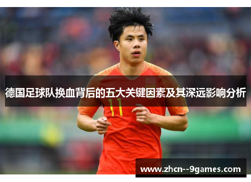 德国足球队换血背后的五大关键因素及其深远影响分析