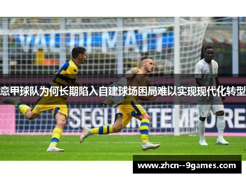 意甲球队为何长期陷入自建球场困局难以实现现代化转型