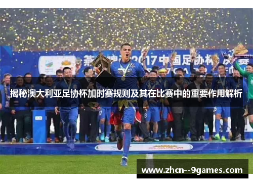 揭秘澳大利亚足协杯加时赛规则及其在比赛中的重要作用解析