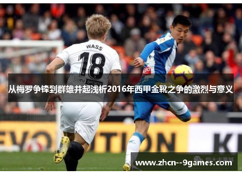 从梅罗争锋到群雄并起浅析2016年西甲金靴之争的激烈与意义 从梅罗争锋到群雄并起浅析2016年西甲金靴之争的激烈与意义