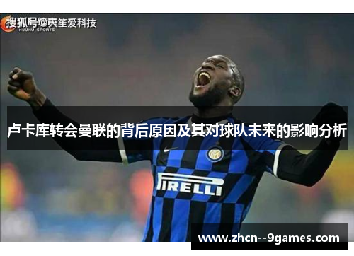 卢卡库转会曼联的背后原因及其对球队未来的影响分析