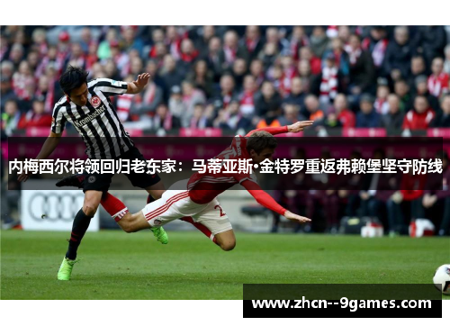内梅西尔将领回归老东家：马蒂亚斯·金特罗重返弗赖堡坚守防线