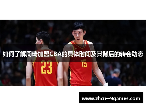 如何了解周琦加盟CBA的具体时间及其背后的转会动态