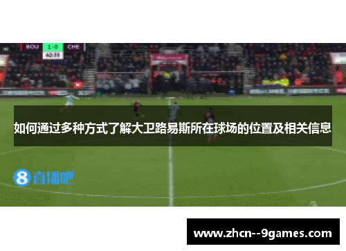 如何通过多种方式了解大卫路易斯所在球场的位置及相关信息 如何通过多种方式了解大卫路易斯所在球场的位置及相关信息