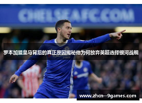 罗本加盟皇马背后的真正原因揭秘他为何放弃英超选择银河战舰