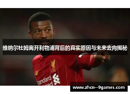 维纳尔杜姆离开利物浦背后的真实原因与未来去向揭秘