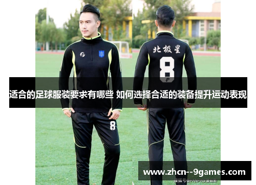 适合的足球服装要求有哪些 如何选择合适的装备提升运动表现 适合的足球服装要求有哪些 如何选择合适的装备提升运动表现