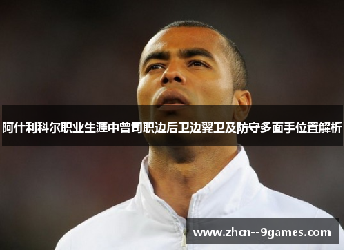 阿什利科尔职业生涯中曾司职边后卫边翼卫及防守多面手位置解析