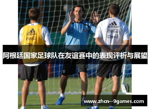 阿根廷国家足球队在友谊赛中的表现评析与展望