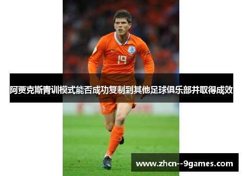 阿贾克斯青训模式能否成功复制到其他足球俱乐部并取得成效 阿贾克斯青训模式能否成功复制到其他足球俱乐部并取得成效