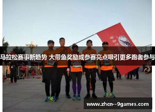 马拉松赛事新趋势 大带鱼奖励成参赛亮点吸引更多跑者参与