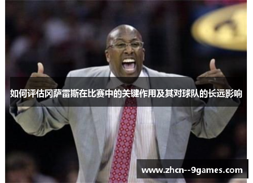 如何评估冈萨雷斯在比赛中的关键作用及其对球队的长远影响