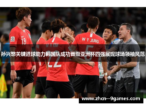 孙兴慜关键进球助力韩国队成功晋级亚洲杯四强展现球场领袖风范 孙兴慜关键进球助力韩国队成功晋级亚洲杯四强展现球场领袖风范