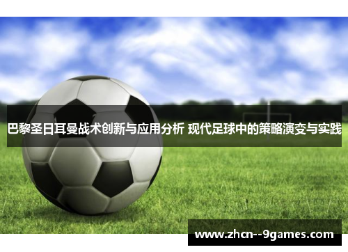 巴黎圣日耳曼战术创新与应用分析 现代足球中的策略演变与实践 巴黎圣日耳曼战术创新与应用分析 现代足球中的策略演变与实践