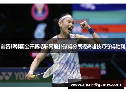 戴资颖韩国公开赛精彩网前扑球得分展现高超技巧夺得胜利