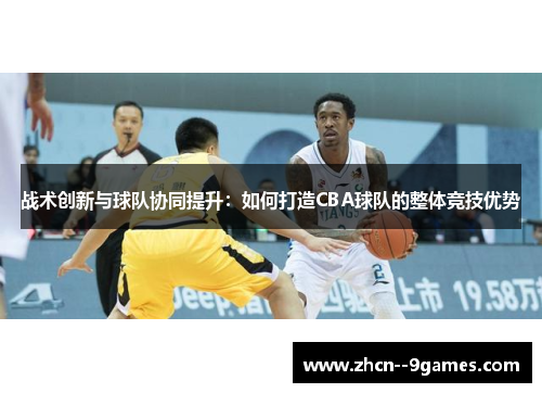 战术创新与球队协同提升：如何打造CBA球队的整体竞技优势