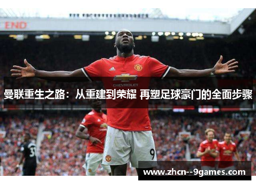 曼联重生之路:从重建到荣耀 再塑足球豪门的全面步骤 曼联重生之路:从重建到荣耀 再塑足球豪门的全面步骤