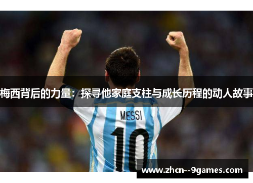 梅西背后的力量：探寻他家庭支柱与成长历程的动人故事