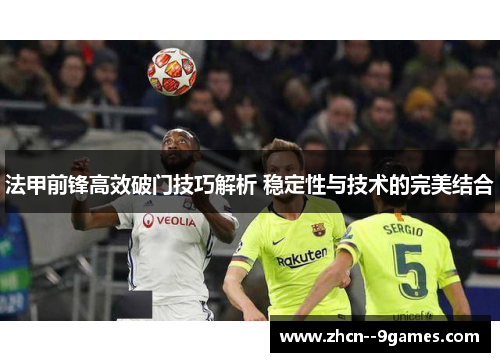 法甲前锋高效破门技巧解析 稳定性与技术的完美结合