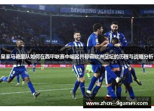 皇家马德里队如何在西甲联赛中崛起并称霸欧洲足坛的历程与战略分析