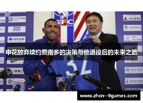 申花放弃续约费南多的决策与他退役后的未来之路 申花放弃续约费南多的决策与他退役后的未来之路