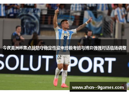 今夜美洲杯焦点战防守稳定性迎来终极考验与博弈强强对话临场调整