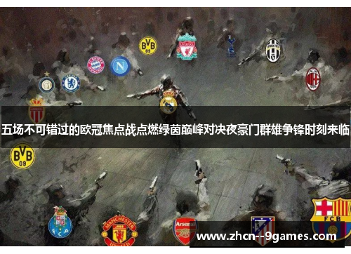 五场不可错过的欧冠焦点战点燃绿茵巅峰对决夜豪门群雄争锋时刻来临 五场不可错过的欧冠焦点战点燃绿茵巅峰对决夜豪门群雄争锋时刻来临