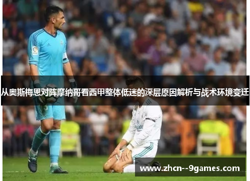 从奥斯梅恩对阵摩纳哥看西甲整体低迷的深层原因解析与战术环境变迁 从奥斯梅恩对阵摩纳哥看西甲整体低迷的深层原因解析与战术环境变迁