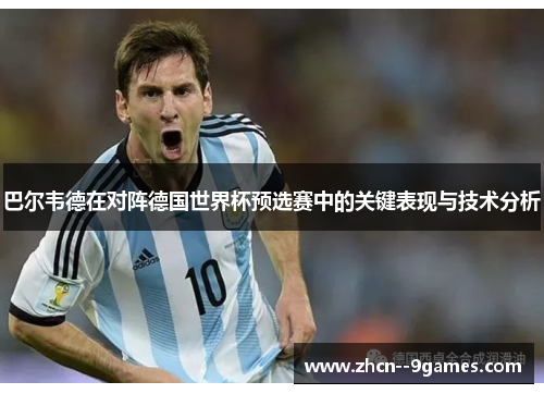 巴尔韦德在对阵德国世界杯预选赛中的关键表现与技术分析 巴尔韦德在对阵德国世界杯预选赛中的关键表现与技术分析