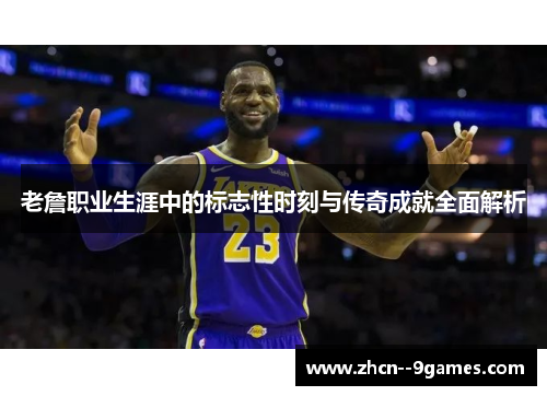 老詹职业生涯中的标志性时刻与传奇成就全面解析