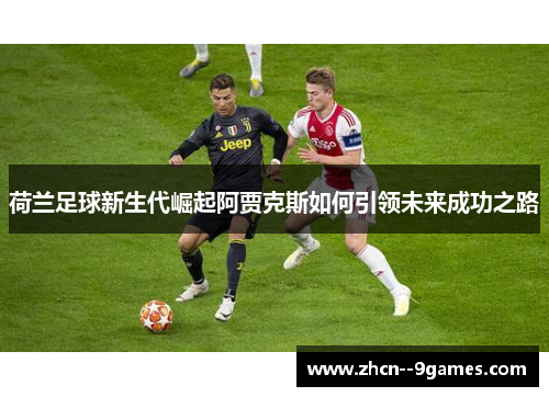 荷兰足球新生代崛起阿贾克斯如何引领未来成功之路