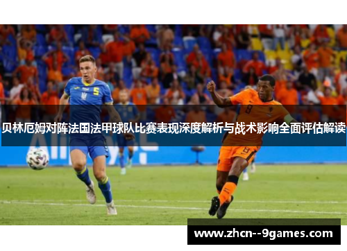 贝林厄姆对阵法国法甲球队比赛表现深度解析与战术影响全面评估解读