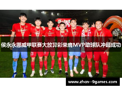 侯永永挪威甲联赛大放异彩荣膺MVP助球队冲超成功 侯永永挪威甲联赛大放异彩荣膺MVP助球队冲超成功