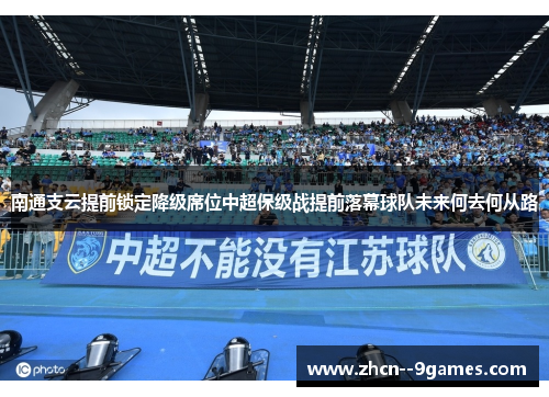 南通支云提前锁定降级席位中超保级战提前落幕球队未来何去何从路 南通支云提前锁定降级席位中超保级战提前落幕球队未来何去何从路