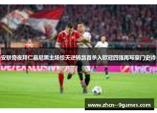 安联奇夜拜仁慕尼黑主场惊天逆转昂首杀入欧冠四强再写豪门史诗 安联奇夜拜仁慕尼黑主场惊天逆转昂首杀入欧冠四强再写豪门史诗