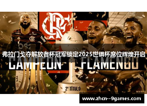 弗拉门戈夺解放者杯冠军锁定2025世俱杯席位辉煌开启 弗拉门戈夺解放者杯冠军锁定2025世俱杯席位辉煌开启