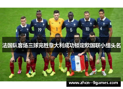 法国队客场三球完胜意大利成功锁定欧国联小组头名 法国队客场三球完胜意大利成功锁定欧国联小组头名