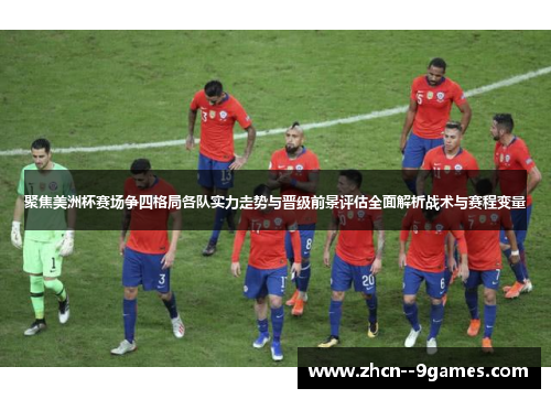 聚焦美洲杯赛场争四格局各队实力走势与晋级前景评估全面解析战术与赛程变量