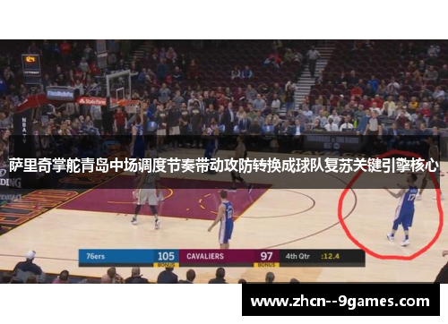 萨里奇掌舵青岛中场调度节奏带动攻防转换成球队复苏关键引擎核心 萨里奇掌舵青岛中场调度节奏带动攻防转换成球队复苏关键引擎核心