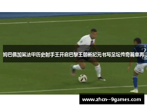 姆巴佩加冕法甲历史射手王开启巴黎王朝新纪元书写足坛传奇篇章再 姆巴佩加冕法甲历史射手王开启巴黎王朝新纪元书写足坛传奇篇章再